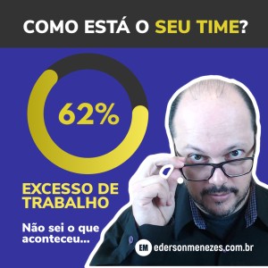 Excesso de Trabalho - Times de Trabalho - Cuidado com a saúde - Ederson Menezes