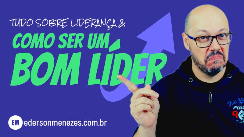 Tudo sobre liderança e como ser um bom líder - Ederson Malheiros Menezes