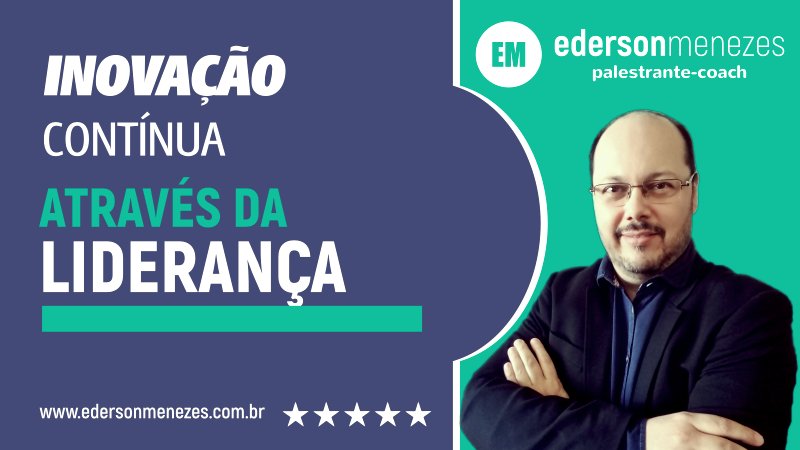 Inovação Contínua Através da Liderança - Ederson Menezes