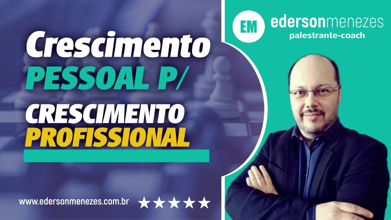 Crescimento Pessoal Para Crescimento Profissional - Palestrante Coach Ederson Menezes