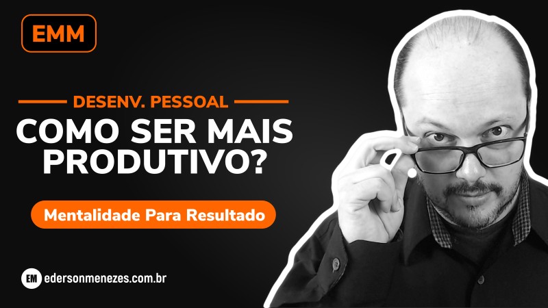 produtividade - como ser mais produtivo - empowerment - desenvolvimento pessoal - ederson menezes