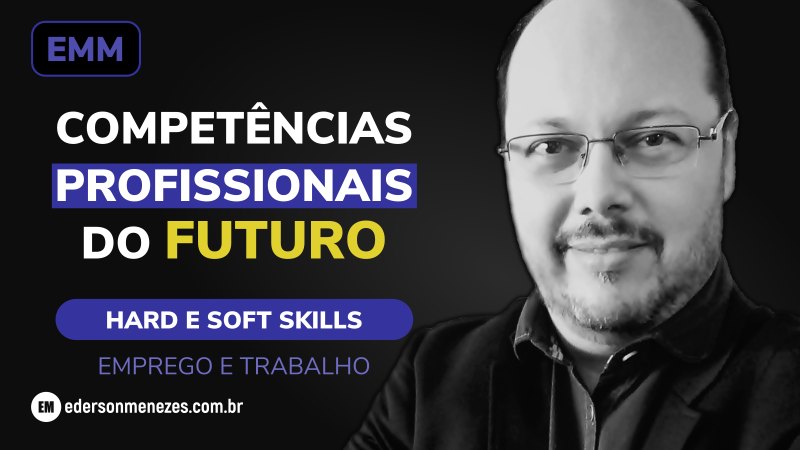 Competências Profissionais do Futuro - Emprego e Trabalho - Hard Slkills e Soft Skills - Ederson Menezes