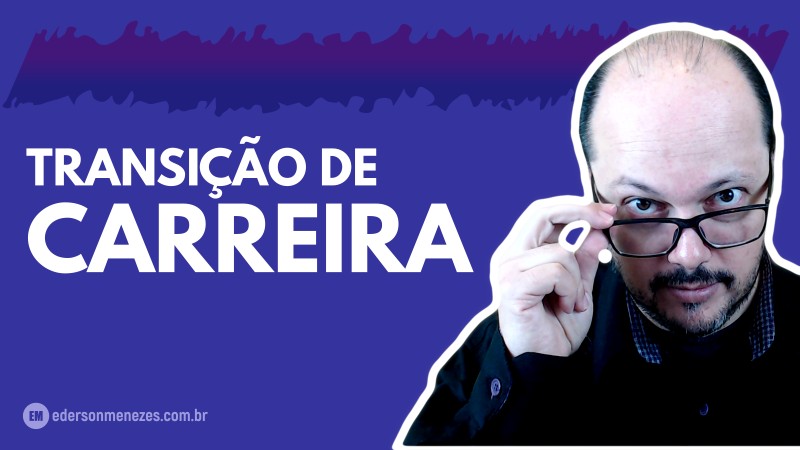 Como fazer transição de carreira profissional - mudança de profissão - trabalho - Ederson Menezes