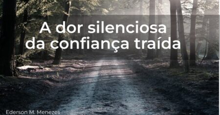 A dor silenciosa da confiança traída