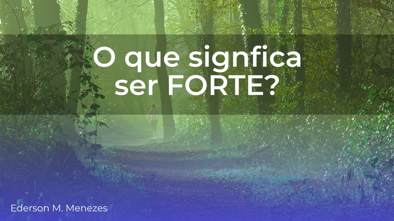O que significa ser forte - Ederson Malheiros Menezes