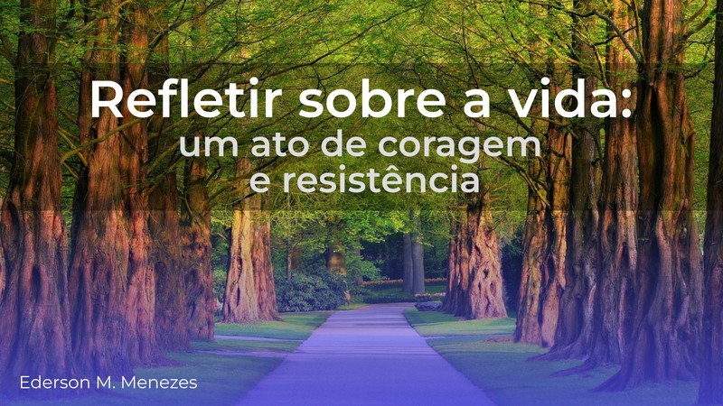 Refletir sobre a vida um ator de coragem e resistência - Ederson Malheiros Menezes